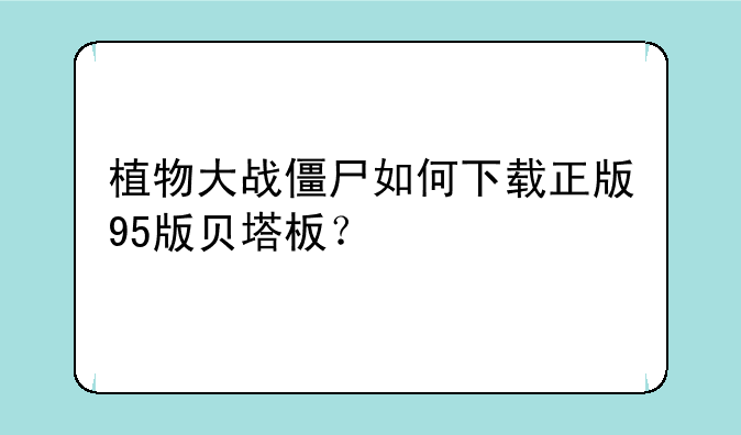 植物大战僵尸如何下载正版95版贝塔板？