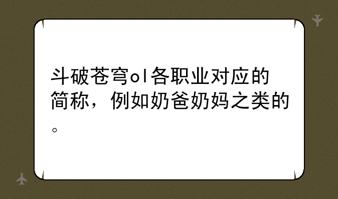 斗破苍穹ol各职业对应的简称，例如奶爸奶妈之类的。