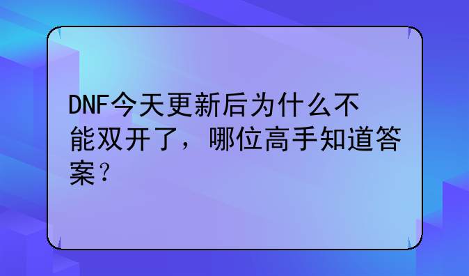DNF今天更新后为什么不能双开了，哪位高手知道答案？