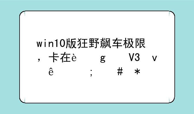 win10版狂野飙车极限，卡在这个界面了怎么办