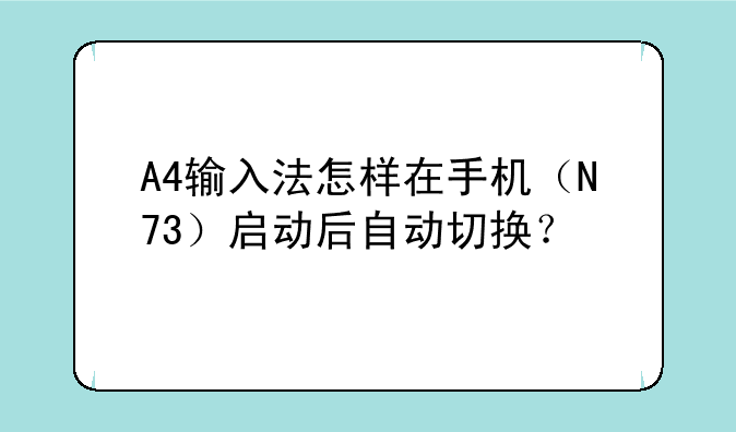 A4输入法怎样在手机（N73）启动后自动切换？
