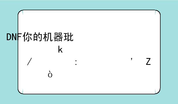 DNF你的机器环境被多次检测出现第三方工具？