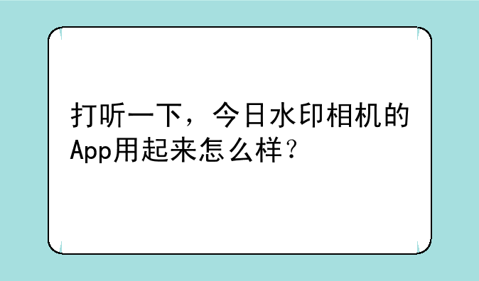 打听一下，今日水印相机的App用起来怎么样？