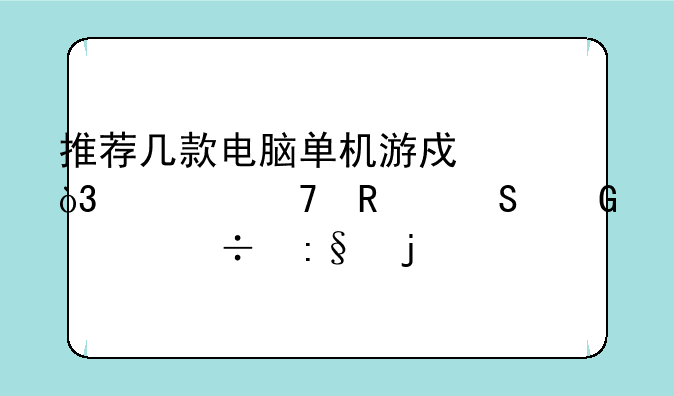 推荐几款电脑单机游戏，要不用联网就能玩的