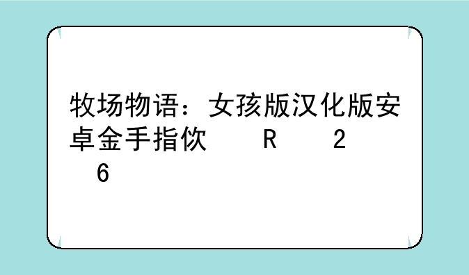 牧场物语：女孩版汉化版安卓金手指使用指南
