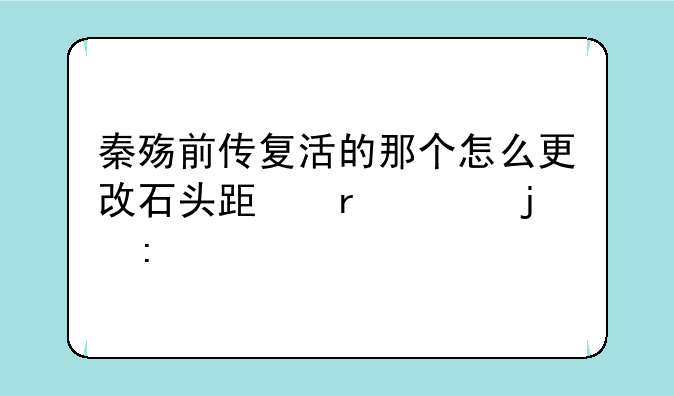 秦殇前传复活的那个怎么更改石头跟木头暴率