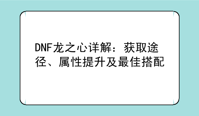 DNF龙之心详解：获取途径、属性提升及最佳搭配