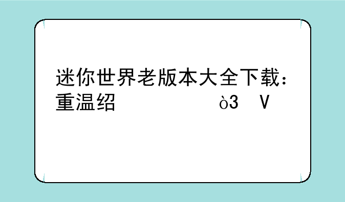 迷你世界老版本大全下载：重温经典，畅享童年
