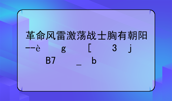 革命风雷激荡战士胸有朝阳--这首歌的名字是什么