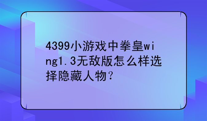 4399小游戏中拳皇wing1.3无敌版怎么样选择隐藏人物？