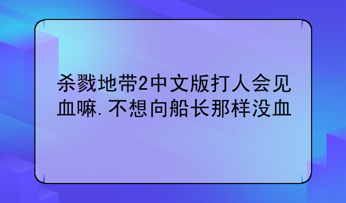 杀戮地带2中文版打人会见血嘛.不想向船长那样没血