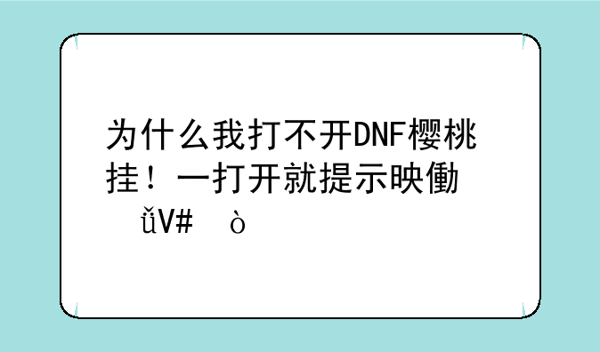 为什么我打不开DNF樱桃挂！一打开就提示映像失效！