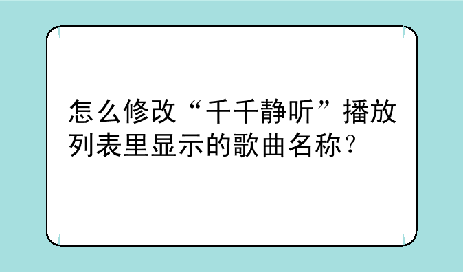 怎么修改“千千静听”播放列表里显示的歌曲名称？
