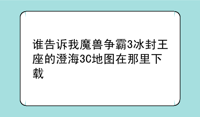 谁告诉我魔兽争霸3冰封王座的澄海3C地图在那里下载
