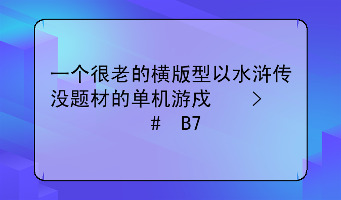 一个很老的横版型以水浒传没题材的单机游戏叫什么名字