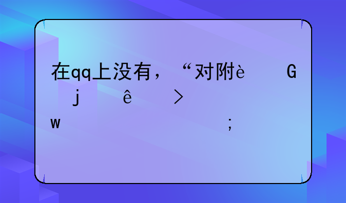 在qq上没有，“对附近的人可见”。要怎样打开定位服务？
