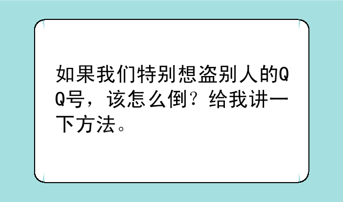 如果我们特别想盗别人的QQ号，该怎么倒？给我讲一下方法。