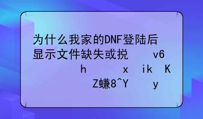 为什么我家的DNF登陆后显示文件缺失或损坏，我重新下载安装后登陆还是这样？