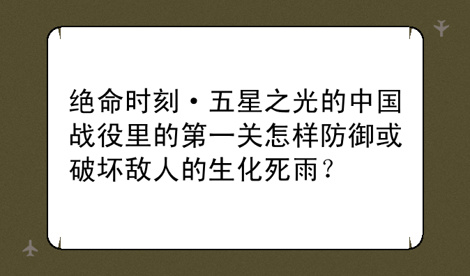 绝命时刻·五星之光的中国战役里的第一关怎样防御或破坏敌人的生化死雨？