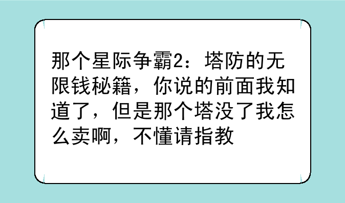 那个星际争霸2：塔防的无限钱秘籍，你说的前面我知道了，但是那个塔没了我怎么卖啊，不懂请指教