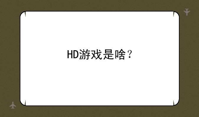 HD游戏是啥？