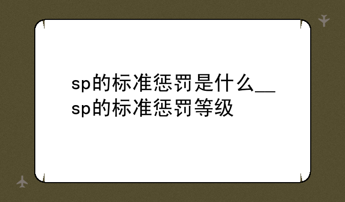 sp的标准惩罚是什么__sp的标准惩罚等级