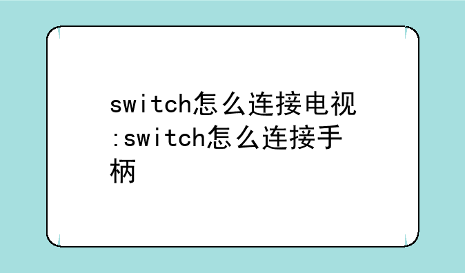 switch怎么连接电视:switch怎么连接手柄