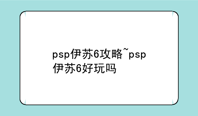 psp伊苏6攻略~psp伊苏6好玩吗