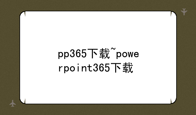 pp365下载~powerpoint365下载