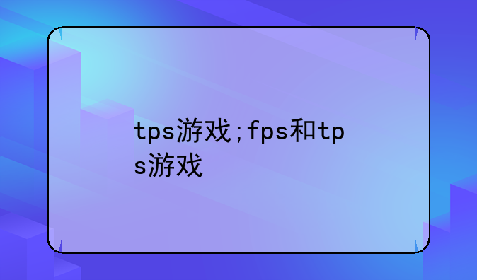 tps游戏;fps和tps游戏