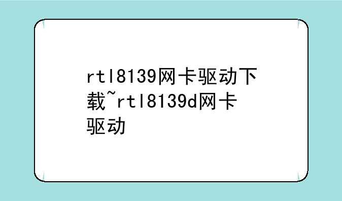rtl8139网卡驱动下载~rtl8139d网卡驱动