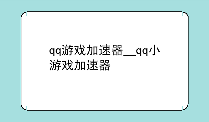 qq游戏加速器__qq小游戏加速器