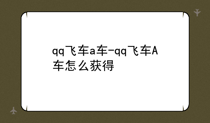 qq飞车a车-qq飞车A车怎么获得