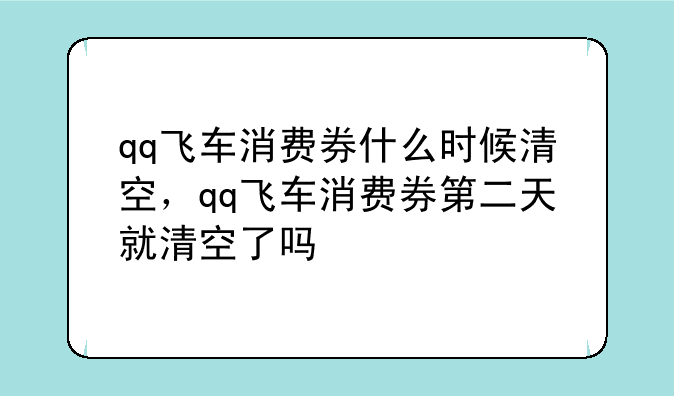 qq飞车消费券什么时候清空，qq飞车消费券第二天就清空了吗