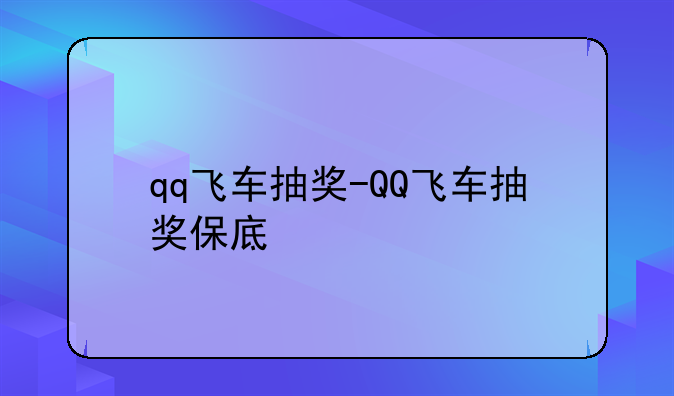 qq飞车抽奖-QQ飞车抽奖保底