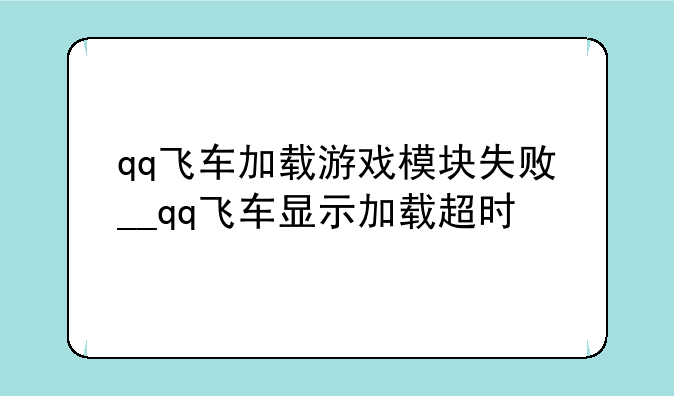 qq飞车加载游戏模块失败__qq飞车显示加载超时