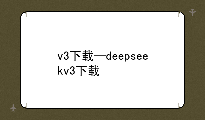 v3下载—deepseekv3下载
