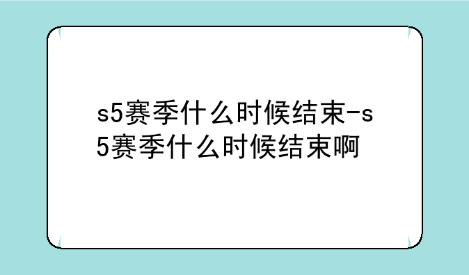 s5赛季什么时候结束-s5赛季什么时候结束啊
