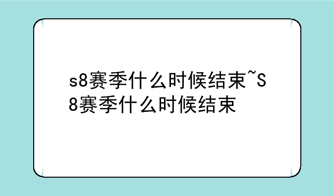 s8赛季什么时候结束~S8赛季什么时候结束