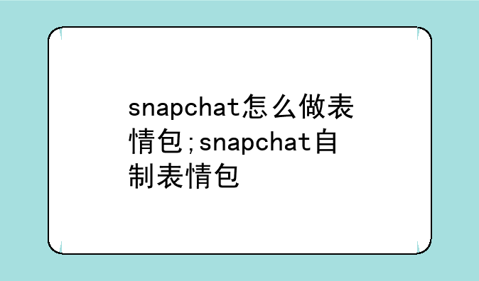 snapchat怎么做表情包;snapchat自制表情包