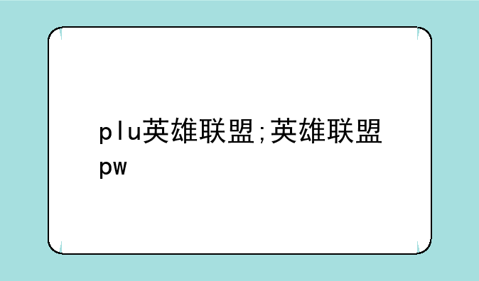 plu英雄联盟;英雄联盟pw