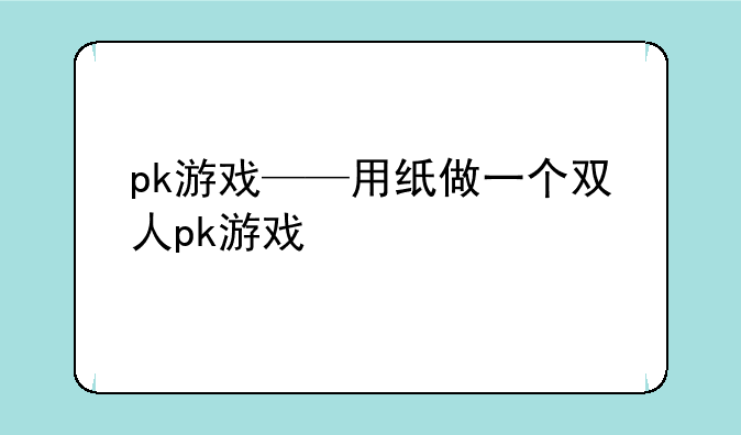 pk游戏——用纸做一个双人pk游戏
