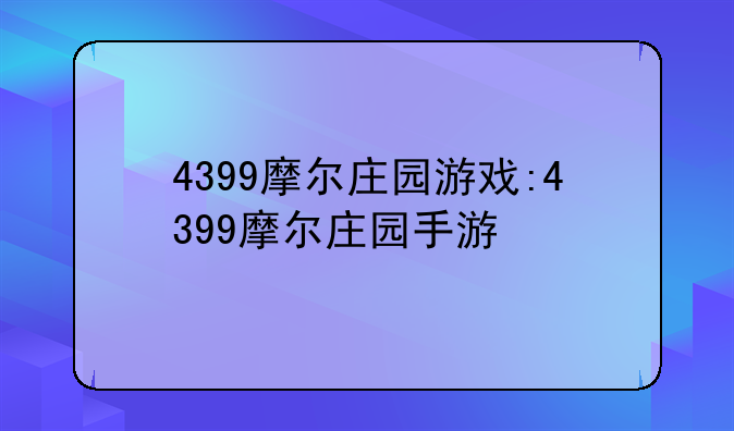 4399摩尔庄园游戏:4399摩尔庄园手游