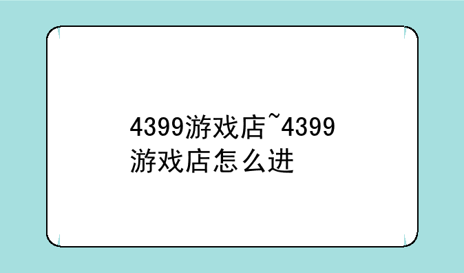 4399游戏店~4399游戏店怎么进