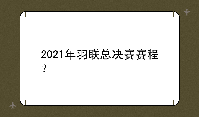 2021年羽联总决赛赛程？