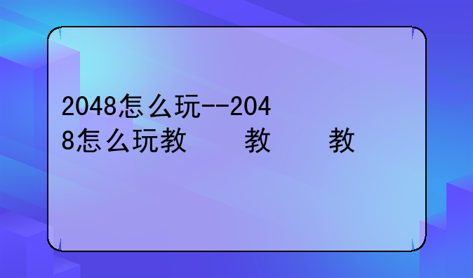 2048怎么玩--2048怎么玩教程