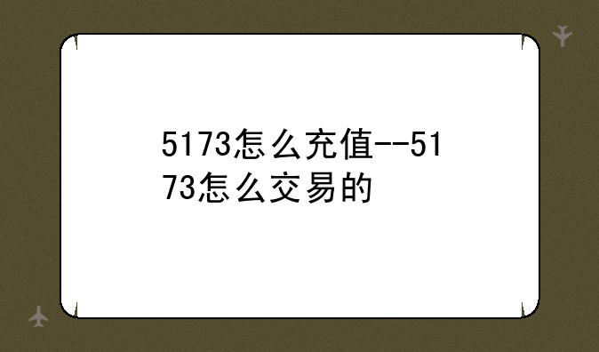 5173怎么充值--5173怎么交易的