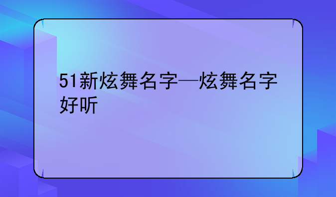 51新炫舞名字—炫舞名字好听