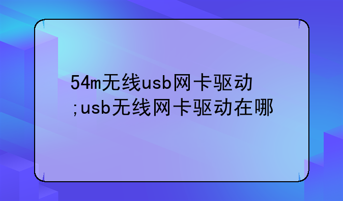54m无线usb网卡驱动;usb无线网卡驱动在哪