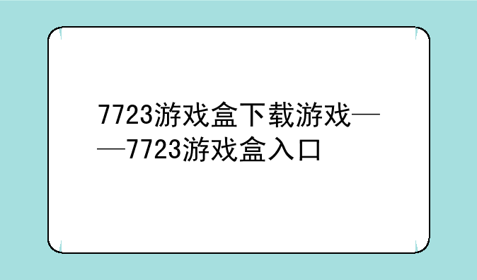 7723游戏盒下载游戏——7723游戏盒入口